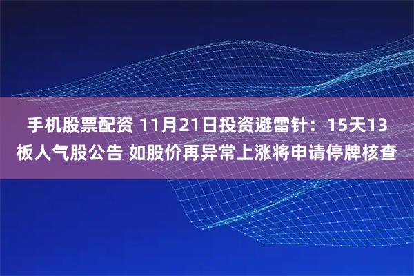 手机股票配资 11月21日投资避雷针：15天13板人气股公告 如股价再异常上涨将申请停牌核查