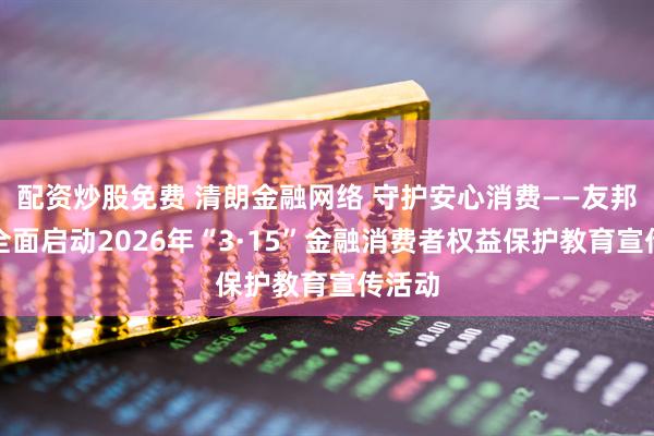 配资炒股免费 清朗金融网络 守护安心消费——友邦人寿全面启动2026年“3·15”金融消费者权益保护教育宣传活动